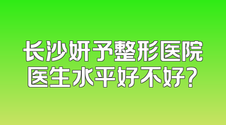 长沙妍予整形医院医生水平好不好？
