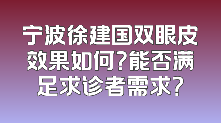 宁波徐建国双眼皮效果如何？能否满足求诊者需求？