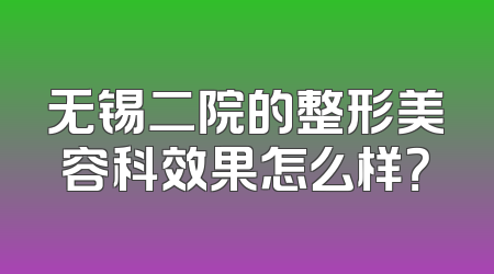 无锡二院的整形美容科效果怎么样？
