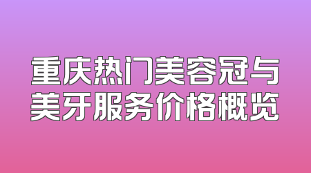 重庆热门美容冠与美牙服务价格概览