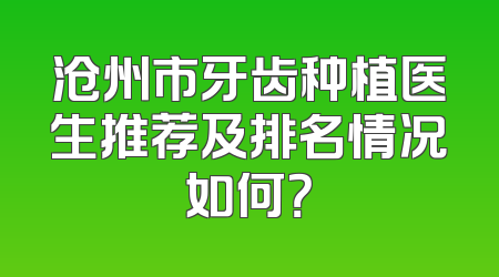 沧州市牙齿种植医生推荐及排名情况如何？