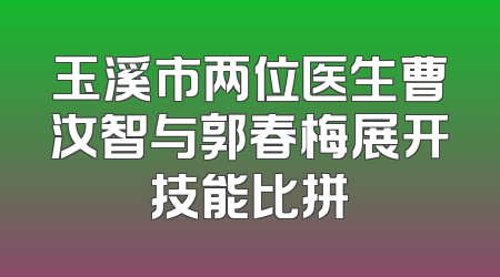 玉溪市两位医生曹汝智与郭春梅展开技能比拼