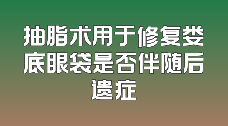 抽脂术用于修复娄底眼袋是否伴随后遗症