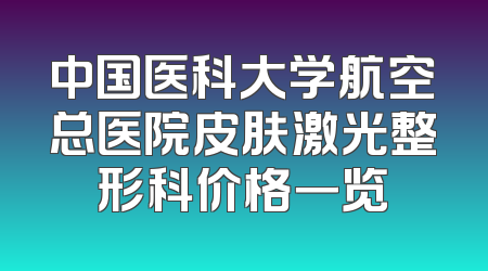 中国医科大学航空总医院皮肤激光整形科价格一览