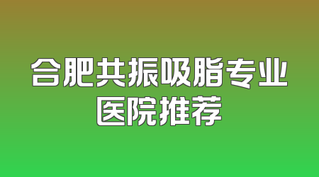 合肥共振吸脂专业医院推荐