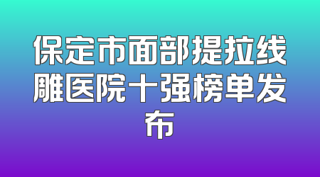 保定市面部提拉线雕医院十强榜单发布