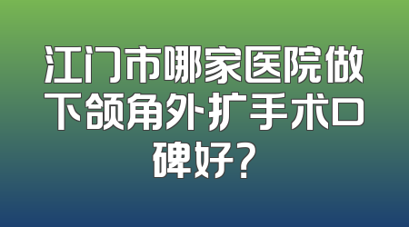 江门市哪家医院做下颌角外扩手术口碑好？