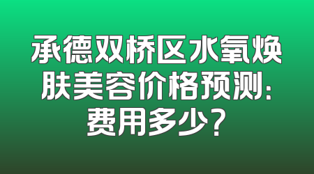 承德双桥区水氧焕肤美容价格预测：费用多少？