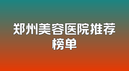 郑州美容医院推荐榜单