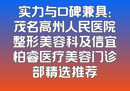 实力与口碑兼具：茂名高州人民医院整形美容科及信宜柏睿医疗美容门诊部精选推荐