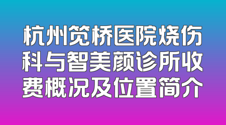 杭州笕桥医院烧伤科与智美颜诊所收费概况及位置简介