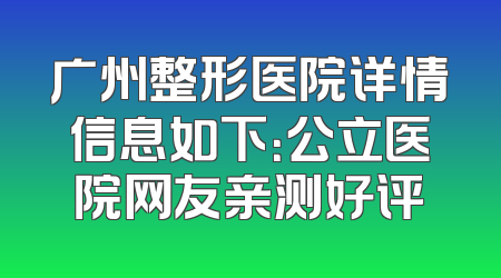 广州整形医院详情信息如下：公立医院网友亲测好评