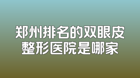 郑州排名的双眼皮整形医院是哪家