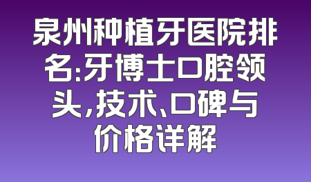 泉州种植牙医院排名：牙博士口腔领头，技术、口碑与价格详解