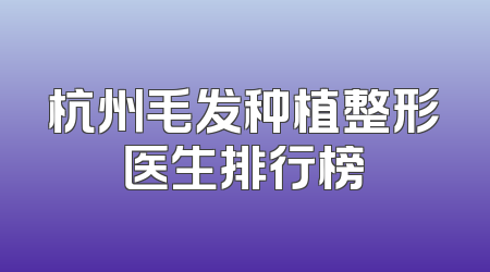 杭州毛发种植整形医生排行榜