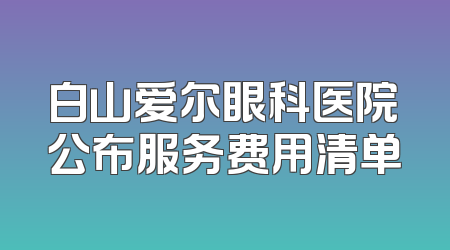 白山爱尔眼科医院公布服务费用清单