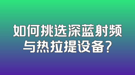 如何挑选深蓝射频与热拉提设备？