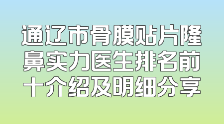 通辽市骨膜贴片隆鼻实力医生排名前十介绍及明细分享