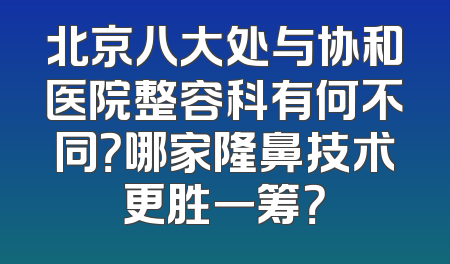 北京八大处与协和医院整容科有何不同？哪家隆鼻技术更胜一筹？