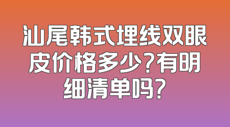 汕尾韩式埋线双眼皮价格多少？有明细清单吗？