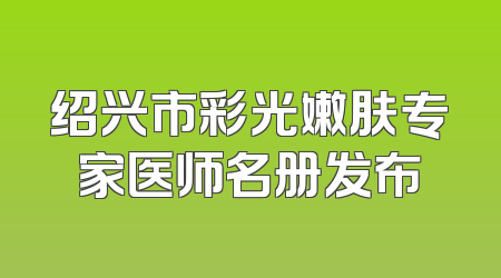 绍兴市彩光嫩肤专家医师名册发布