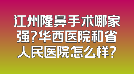 江州隆鼻手术哪家强？华西医院和省人民医院怎么样？