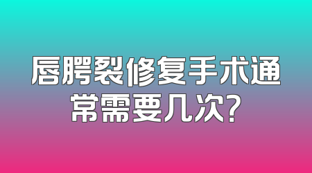 唇腭裂修复手术通常需要几次？