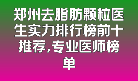 郑州去脂肪颗粒医生实力排行榜前十推荐，专业医师榜单