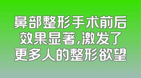 鼻部整形手术前后效果显著，激发了更多人的整形欲望