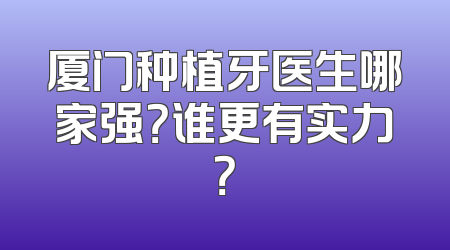 厦门种植牙医生哪家强？谁更有实力？