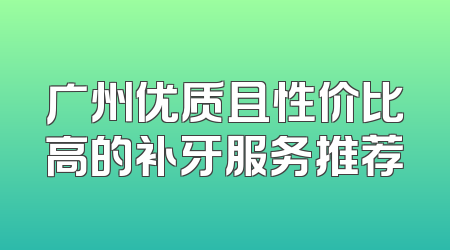 广州优质且性价比高的补牙服务推荐