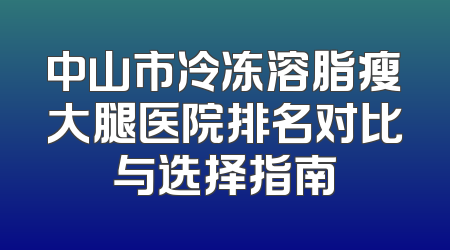 中山市冷冻溶脂瘦大腿医院排名对比与选择指南