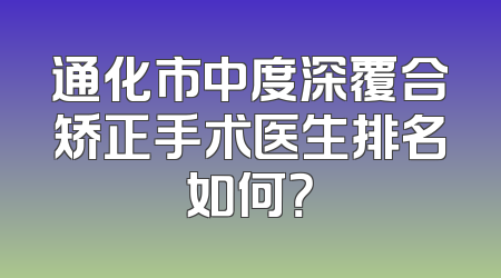 通化市中度深覆合矫正手术医生排名如何？