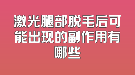 激光腿部脱毛后可能出现的副作用有哪些