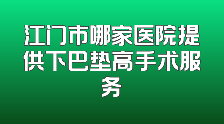 江门市哪家医院提供下巴垫高手术服务