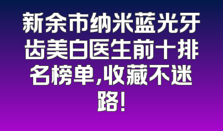 新余市纳米蓝光牙齿美白医生前十排名榜单，收藏不迷路！