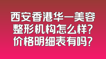 西安香港华一美容整形机构怎么样？价格明细表有吗？