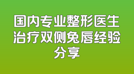 国内专业整形医生治疗双侧兔唇经验分享