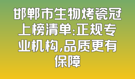 邯郸市生物烤瓷冠上榜清单：正规专业机构，品质更有保障