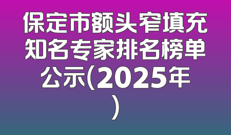 保定市额头窄填充知名专家排名榜单公示（2025年）