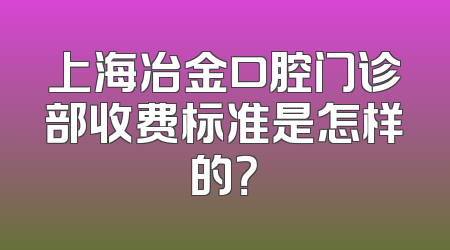 上海冶金口腔门诊部收费标准是怎样的？