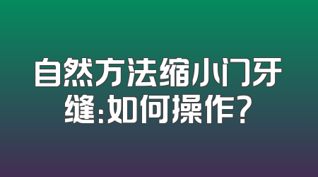 自然方法缩小门牙缝：如何操作？