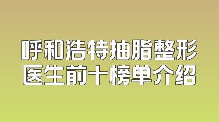 呼和浩特抽脂整形医生前十榜单介绍
