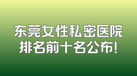 东莞女性私密医院排名前十名公布!