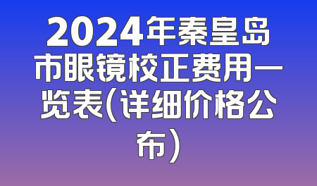 2024年秦皇岛市眼镜校正费用一览表（详细价格公布）