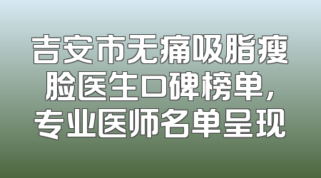 吉安市无痛吸脂瘦脸医生口碑榜单，专业医师名单呈现