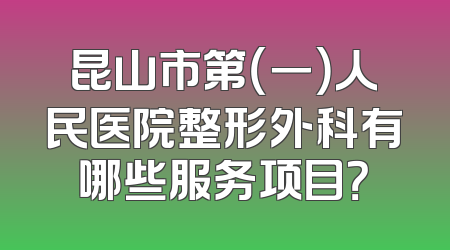 昆山市第（一）人民医院整形外科有哪些服务项目？