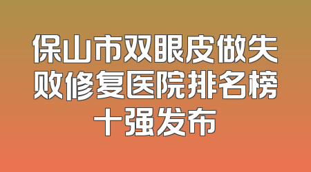 保山市双眼皮做失败修复医院排名榜十强发布