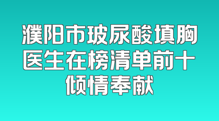 濮阳市玻尿酸填胸医生在榜清单前十倾情奉献