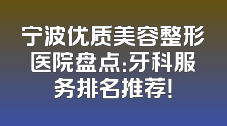 宁波优质美容整形医院盘点：牙科服务排名推荐！